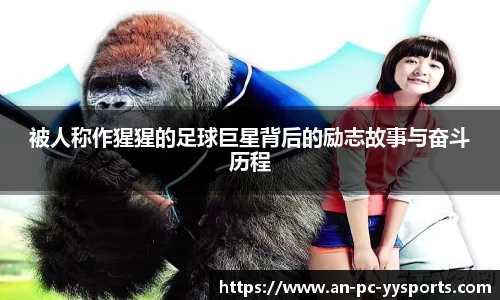 被人称作猩猩的足球巨星背后的励志故事与奋斗历程